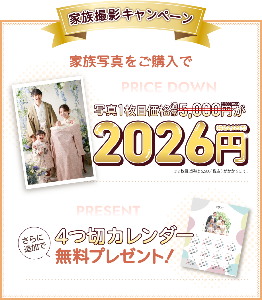 campaign01家族撮影キャンペーン：家族写真をご購入で写真1枚目価格、通常5,000円（税込5,500円）が2026円（税込2,229円）になります。※2枚目以降は5,000円かかります。さらに追加で、4切カレンダー無料プレゼント！