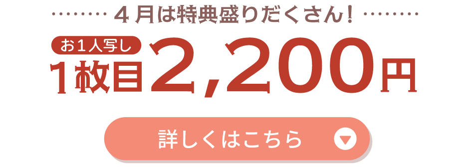 4月は特典盛りだくさん！【お一人写し】1枚目2,200円　詳しくはこちら