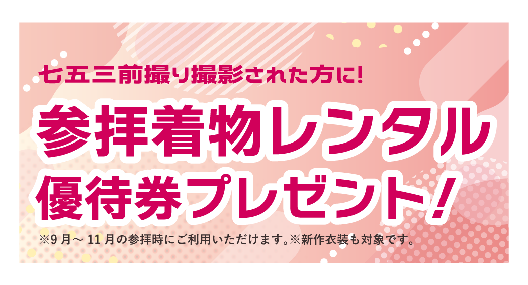 七五三前撮り撮影で参拝着物レンタル優待券プレゼント※9月~11月の参拝時にご利用いただけます。※新作衣装も対象です。