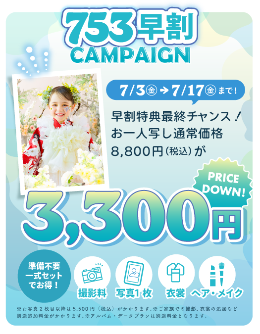 早割特典最終チャンス！お一人写し通常価格8,800円(税込み)が【プライスダウン】3,300円。準備不要一式セットでお得！『撮影料金』『写真１枚』『衣裳』『ヘア・メイク』※お写真2枚目以降は5,500円(税込)※ご家族での撮影、衣裳の追加などがある場合は別途料金がかかります。※アルバム・データプランは別途料金がかかります。