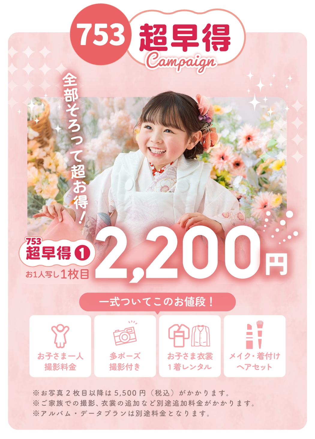 全部そろって超お得！【お子様一人写し】写真1枚目が2,200円に。『お子さま一人撮影料金』『多オーズ撮影付』『』『お子さま衣裳1着レンタル』『メイク・着付け・ヘアセット』一式ついてこの価格！※お写真2枚目以降は5,500円(税込)※ご家族での撮影、衣裳の追加などがある場合は別途料金がかかります。※アルバム・データプランは別途料金がかかります。