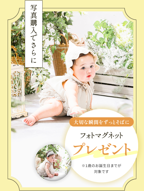 写真購入でさらに 大切な瞬間をずっとそばに フォトマグネットプレゼント※1歳のお誕生日までが対象です。